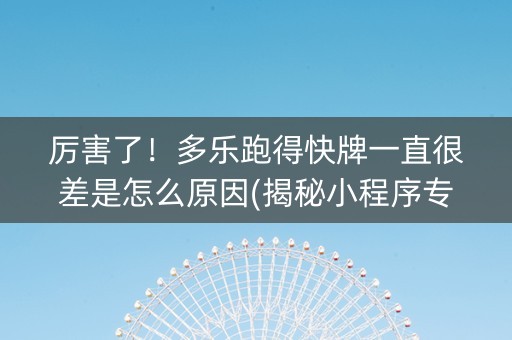 厉害了！多乐跑得快牌一直很差是怎么原因(揭秘小程序专用神器)