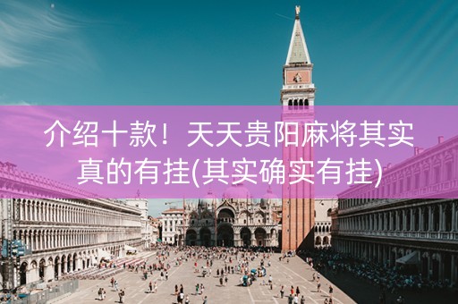 介绍十款！天天贵阳麻将其实真的有挂(其实确实有挂)
