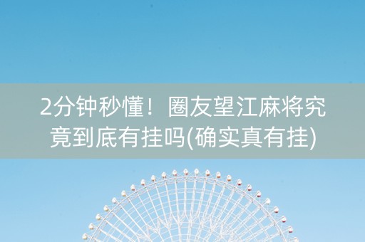 2分钟秒懂！圈友望江麻将究竟到底有挂吗(确实真有挂)