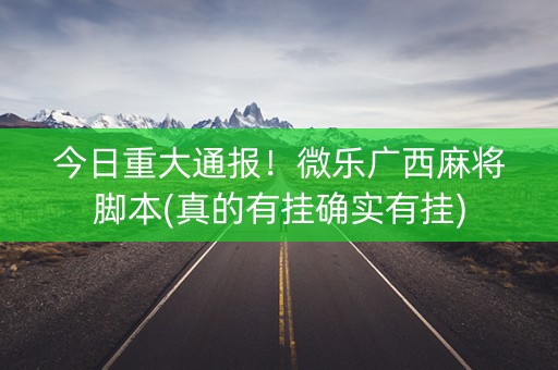 今日重大通报！微乐广西麻将脚本(真的有挂确实有挂)