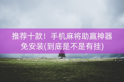 推荐十款！手机麻将助赢神器免安装(到底是不是有挂)