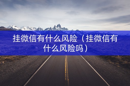 挂微信有什么风险（挂微信有什么风险吗）