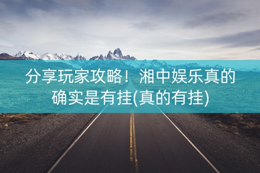 分享玩家攻略！湘中娱乐真的确实是有挂(真的有挂)