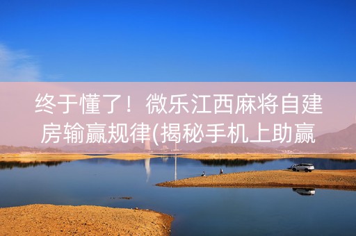 终于懂了！微乐江西麻将自建房输赢规律(揭秘手机上助赢神器)