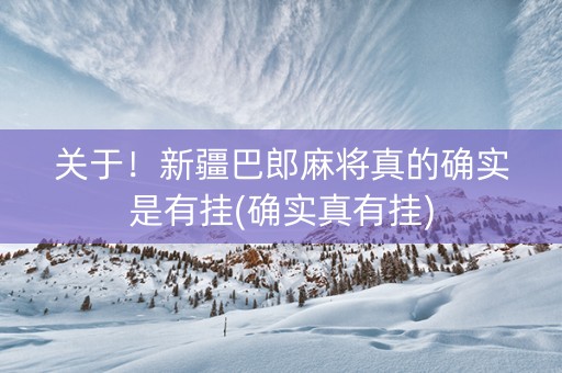 关于！新疆巴郎麻将真的确实是有挂(确实真有挂)
