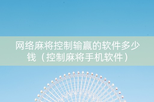 网络麻将控制输赢的软件多少钱（控制麻将手机软件）