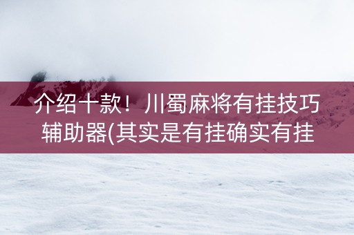 介绍十款！川蜀麻将有挂技巧辅助器(其实是有挂确实有挂)