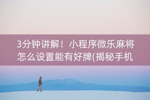 3分钟讲解！小程序微乐麻将怎么设置能有好牌(揭秘手机上赢的诀窍)