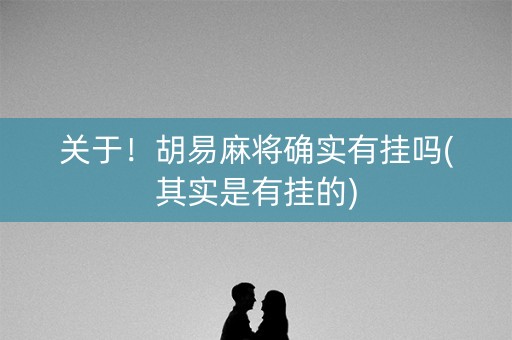 关于！胡易麻将确实有挂吗(其实是有挂的)