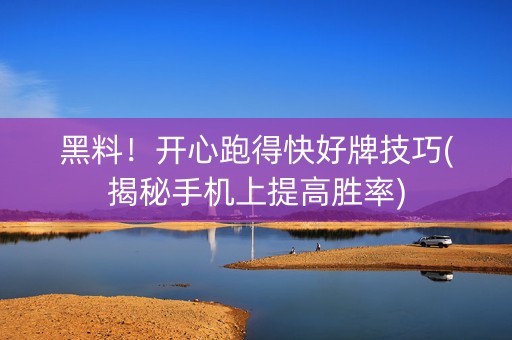 黑料！开心跑得快好牌技巧(揭秘手机上提高胜率)