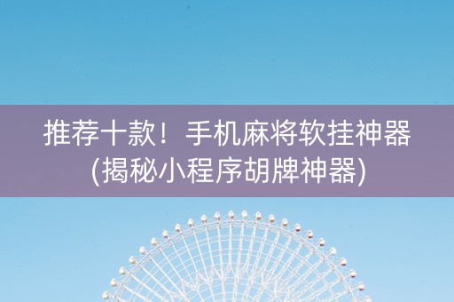 推荐十款！手机麻将软挂神器(揭秘小程序胡牌神器)