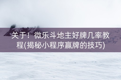 关于！微乐斗地主好牌几率教程(揭秘小程序赢牌的技巧)