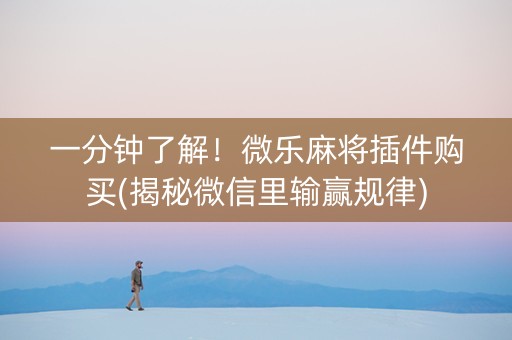 一分钟了解！微乐麻将插件购买(揭秘微信里输赢规律)
