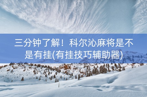 三分钟了解！科尔沁麻将是不是有挂(有挂技巧辅助器)