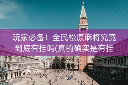 玩家必备！全民松原麻将究竟到底有挂吗(真的确实是有挂)