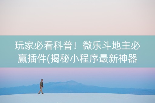 玩家必看科普！微乐斗地主必赢插件(揭秘小程序最新神器下载)
