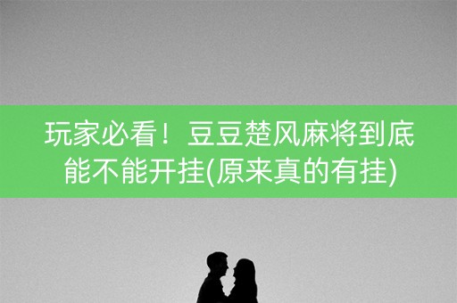 玩家必看！豆豆楚风麻将到底能不能开挂(原来真的有挂)