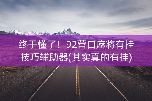终于懂了！92营口麻将有挂技巧辅助器(其实真的有挂)