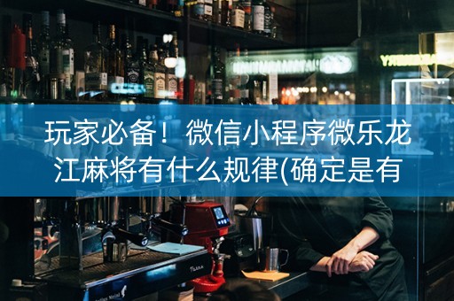 玩家必备！微信小程序微乐龙江麻将有什么规律(确定是有挂)