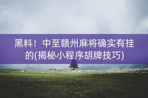 黑料！中至赣州麻将确实有挂的(揭秘小程序胡牌技巧)