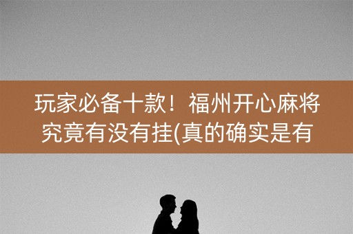 玩家必备十款！福州开心麻将究竟有没有挂(真的确实是有挂)