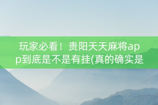 玩家必看！贵阳天天麻将app到底是不是有挂(真的确实是有挂)
