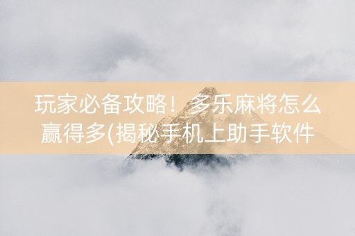 玩家必备攻略！多乐麻将怎么赢得多(揭秘手机上助手软件)