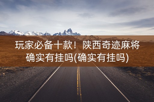 玩家必备十款！陕西奇迹麻将确实有挂吗(确实有挂吗)
