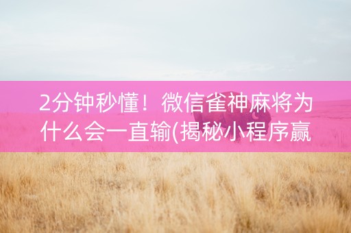2分钟秒懂！微信雀神麻将为什么会一直输(揭秘小程序赢牌的技巧)