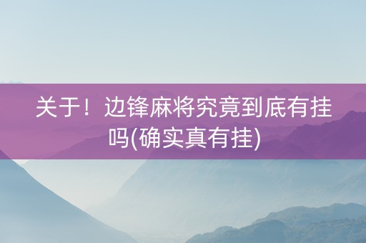 关于！边锋麻将究竟到底有挂吗(确实真有挂)