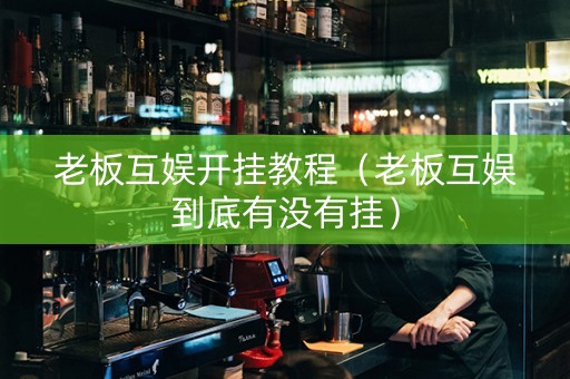 老板互娱开挂教程（老板互娱到底有没有挂）