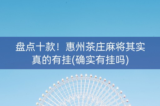 盘点十款！惠州茶庄麻将其实真的有挂(确实有挂吗)