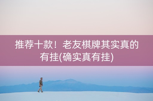 推荐十款！老友棋牌其实真的有挂(确实真有挂)
