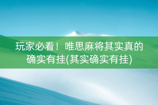 玩家必看！唯思麻将其实真的确实有挂(其实确实有挂)