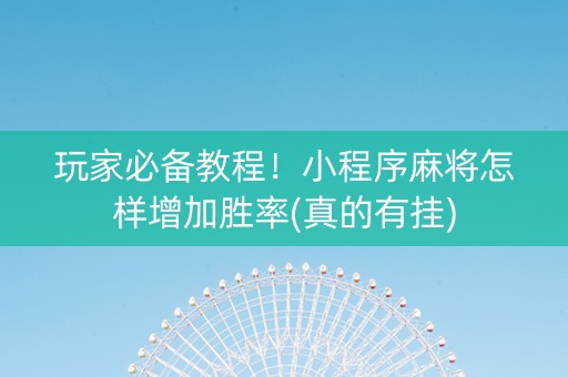 玩家必备教程！小程序麻将怎样增加胜率(真的有挂)