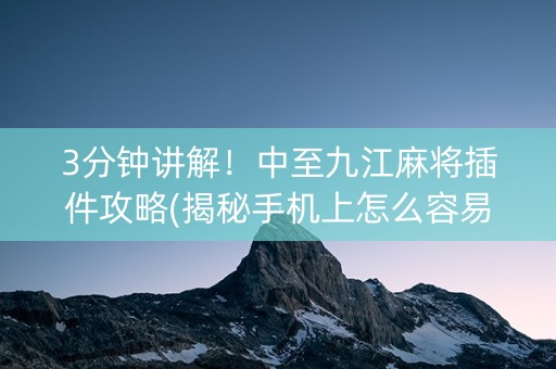 3分钟讲解！中至九江麻将插件攻略(揭秘手机上怎么容易赢)