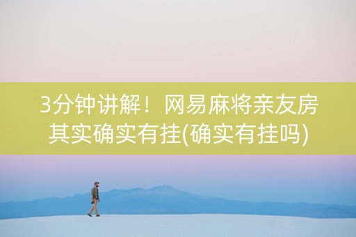 3分钟讲解！网易麻将亲友房其实确实有挂(确实有挂吗)