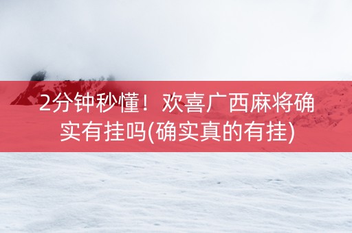 2分钟秒懂！欢喜广西麻将确实有挂吗(确实真的有挂)