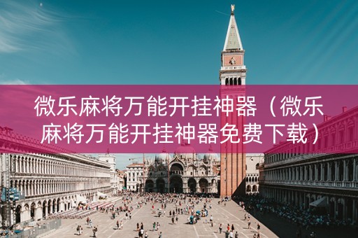 微乐麻将万能开挂神器（微乐麻将万能开挂神器免费下载）