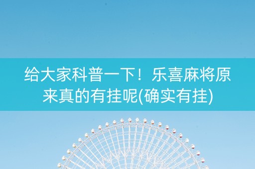 给大家科普一下！乐喜麻将原来真的有挂呢(确实有挂)