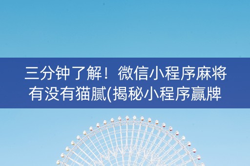 三分钟了解！微信小程序麻将有没有猫腻(揭秘小程序赢牌技巧)