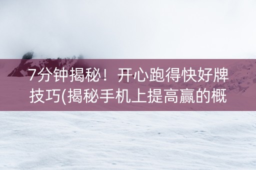7分钟揭秘！开心跑得快好牌技巧(揭秘手机上提高赢的概率)