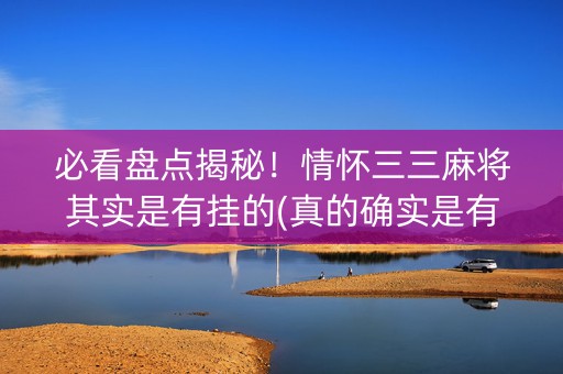 必看盘点揭秘！情怀三三麻将其实是有挂的(真的确实是有挂)