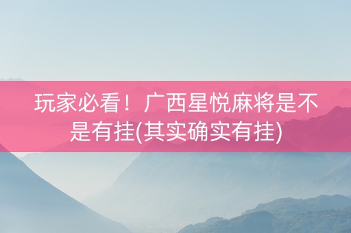 玩家必看！广西星悦麻将是不是有挂(其实确实有挂)