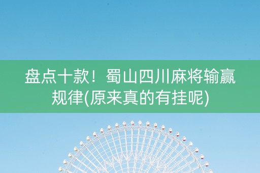 盘点十款！蜀山四川麻将输赢规律(原来真的有挂呢)