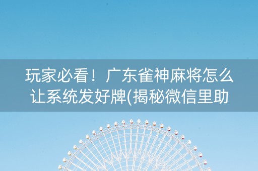 玩家必看！广东雀神麻将怎么让系统发好牌(揭秘微信里助手软件)