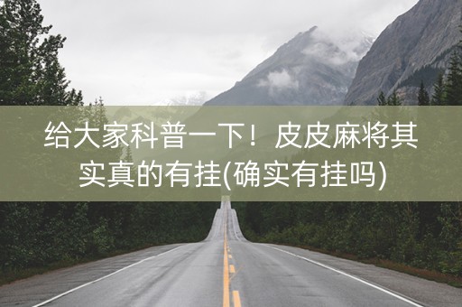 给大家科普一下！皮皮麻将其实真的有挂(确实有挂吗)