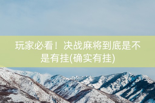 玩家必看！决战麻将到底是不是有挂(确实有挂)