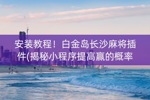安装教程！白金岛长沙麻将插件(揭秘小程序提高赢的概率)