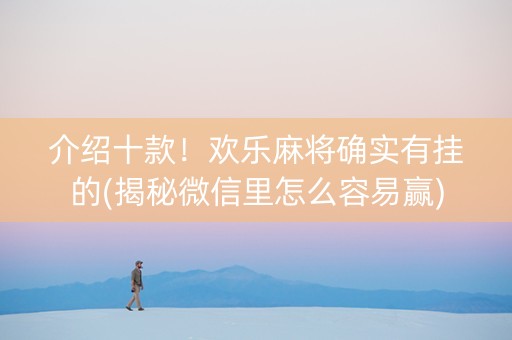 介绍十款！欢乐麻将确实有挂的(揭秘微信里怎么容易赢)